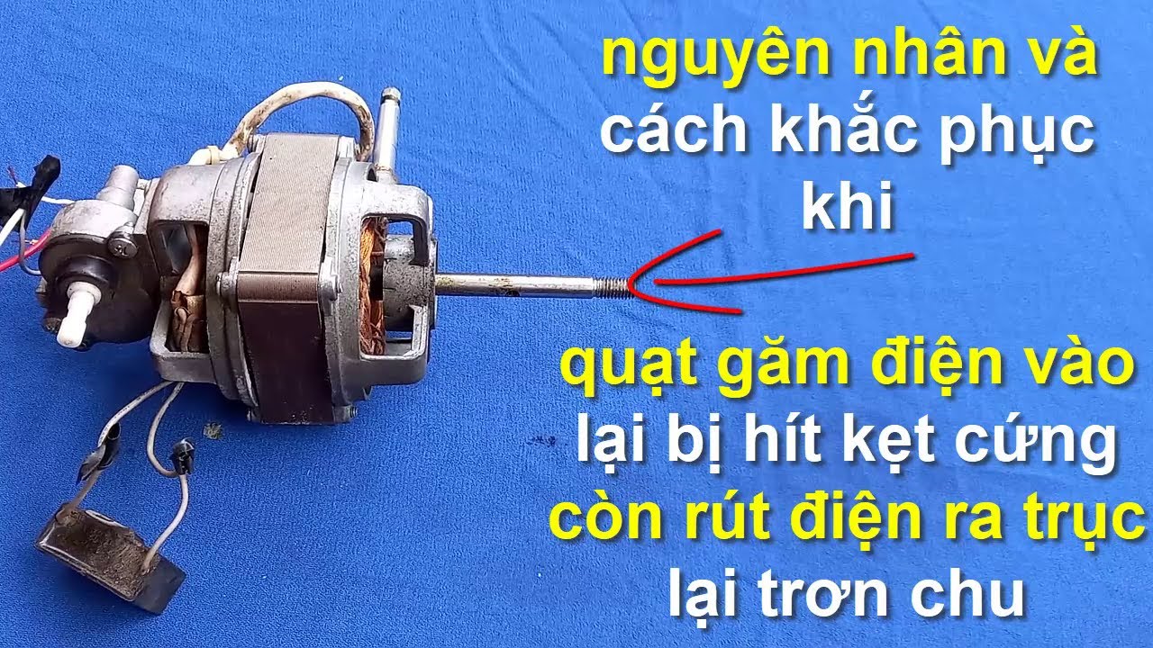 tại sao quạt lại bị hít kẹt cứng khi găm điện vào,còn rút điện ra trục lại trơn chu,cách sử lý !!