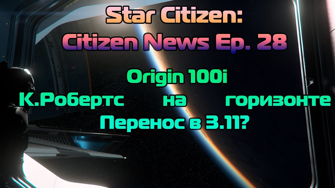 Star Citizen: Citizen News Ep. 28 -  Origin 100i | К.Робертс на горизонте  | Перенос в 3.11?