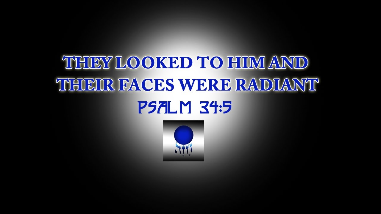 Psalm 34:5 - They looked to Him and their faces were radiant!
