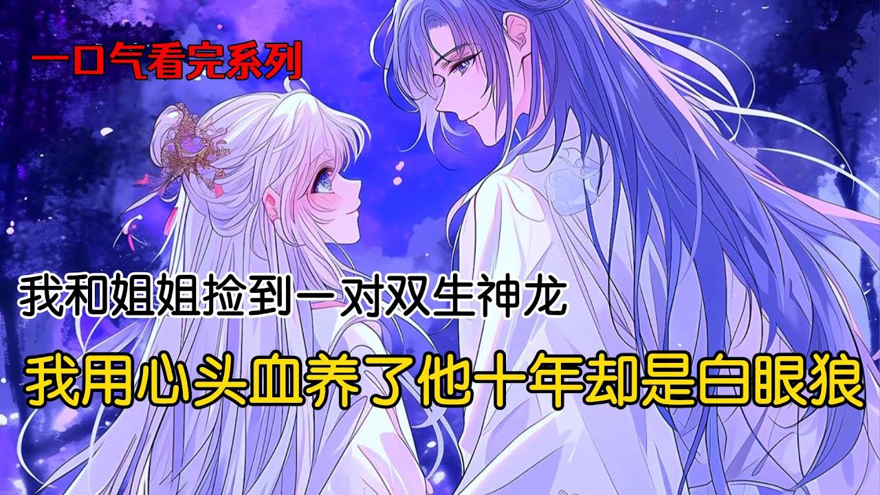 我和姐姐捡到一对双生龙。姐姐收养的那只体贴多情，我收养的那只像块寒冰。我用心头血喂了他十年，他却对姐姐说等他化龙，第一件要做的就是废掉与我的灵契，然后让姐姐做龙主夫人#完结文 #古风小说