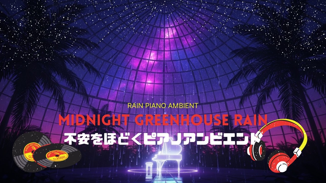 深夜の温室雨｜ガラス屋根に響く雨と優しいピアノの癒しアンビエント