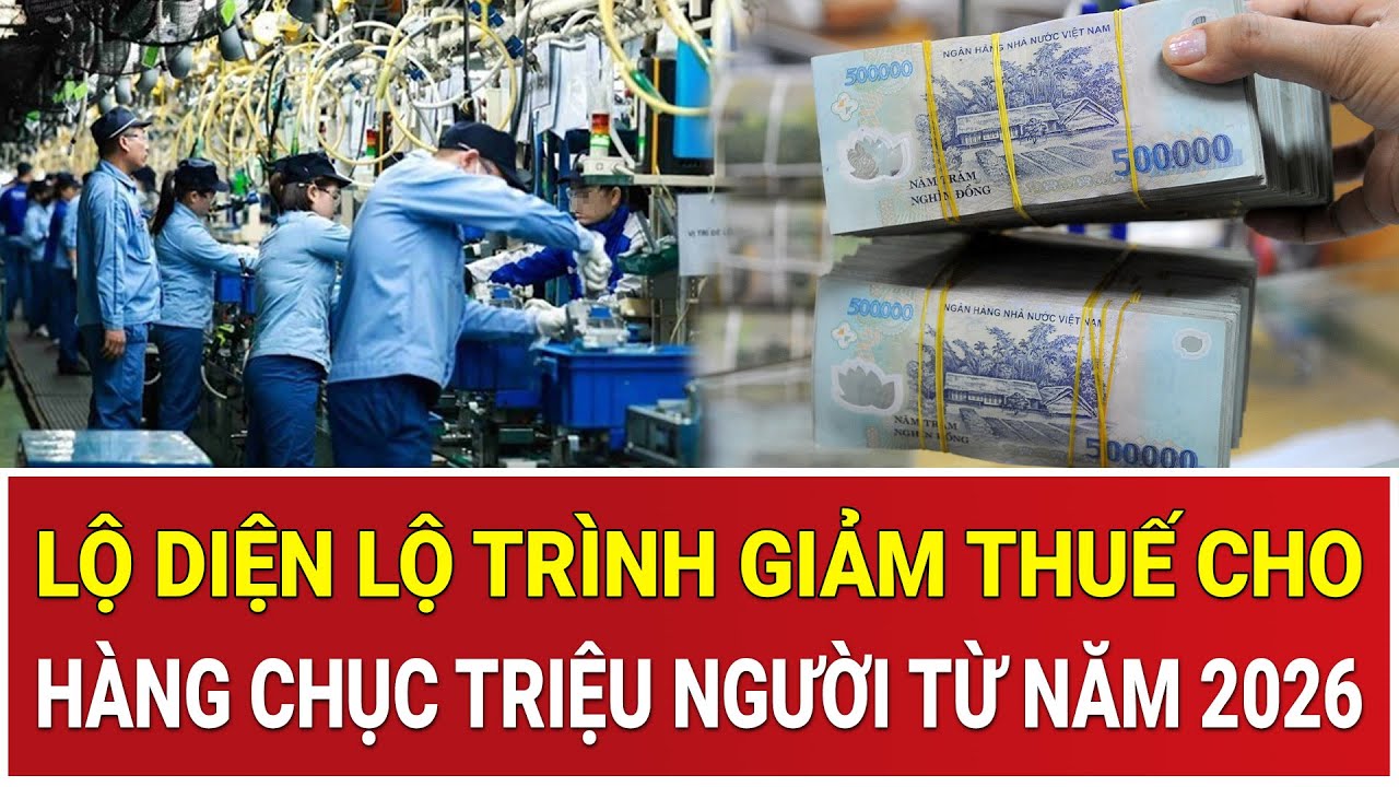 Chấn động: Lộ diện lộ trình giảm thuế cho hàng chục triệu người từ năm 2026