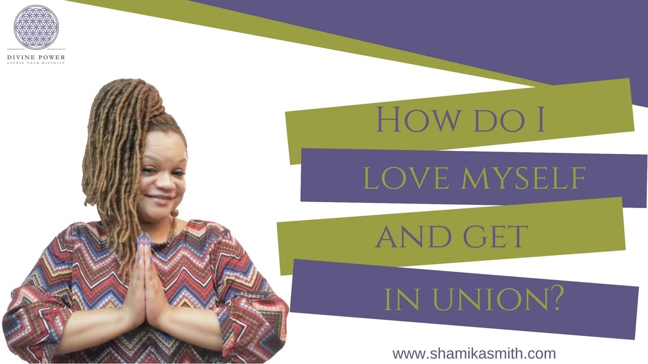 HOW DO I LOVE MYSELF AND GET IN UNION?