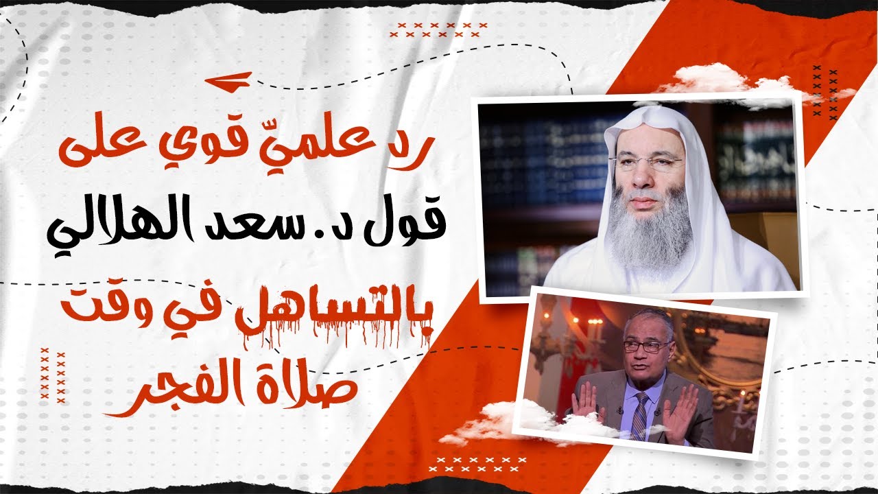 رد علميّ قوي على قول د/  سعد الهلالي بالتساهل في وقت صلاة الفجر