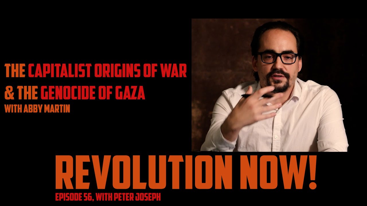 Revolution Now! with Peter Joseph | Ep. 56 : The Capitalist Roots of War + Interview w/ Abby Martin