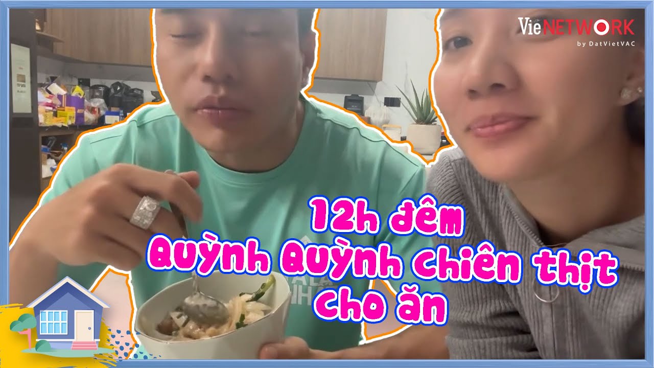 Páo thủ Dương Lâm 12h đêm đi làm về được vợ iu Quỳnh Quỳnh chiên thịt cho ăn