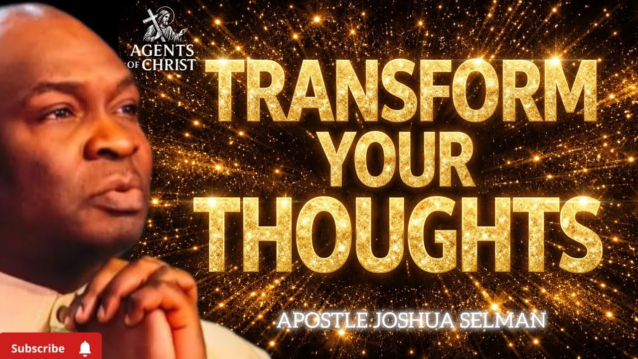 TRANSFORM YOUR THOUGHTS AND CHANGE YOUR WORLD -APOSTLE JOSHUA SELMAN 