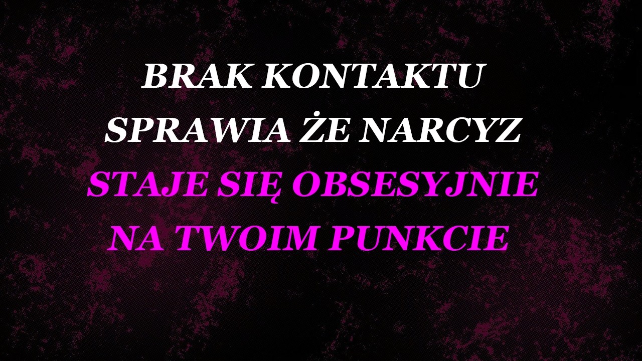 Brak kontaktu sprawia, że narcyz staje się obsesyjnie na twoim punkcie