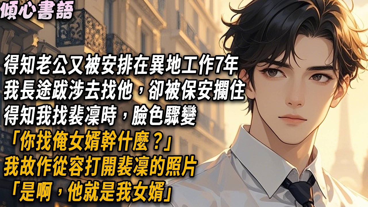 老公又被安排在異地工作7年，我長途跋涉去找他，卻被保全攔住，得知我找裴凜時，臉色驟變「你找俺女婿幹什麼？」我故作從容打開裴凜的照片「是啊，他就是我女婿」#小說 #故事頻道 #情感 #爱情 #好文