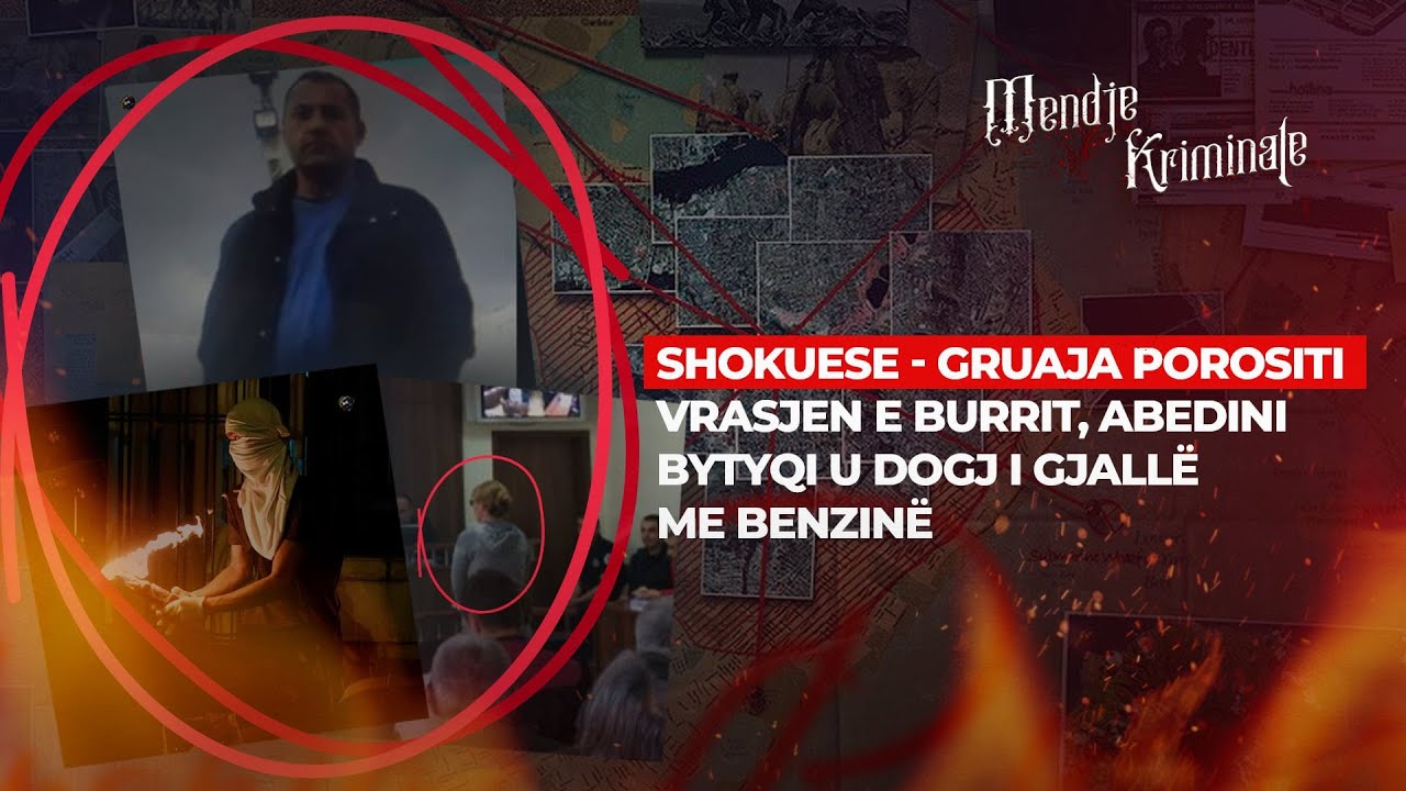 SHOKUESE - GRUAJA POROSITI VRASJEN E BURRIT, ABEDIN BYTYQI U DOGJ I GJALLË ME BENZINË