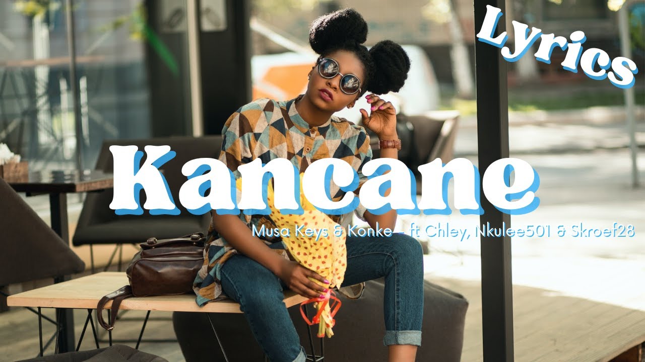 Kancane (Lyrics) - Musa Keys & Konke feat Chley, Nkulee501 & Skroef28
