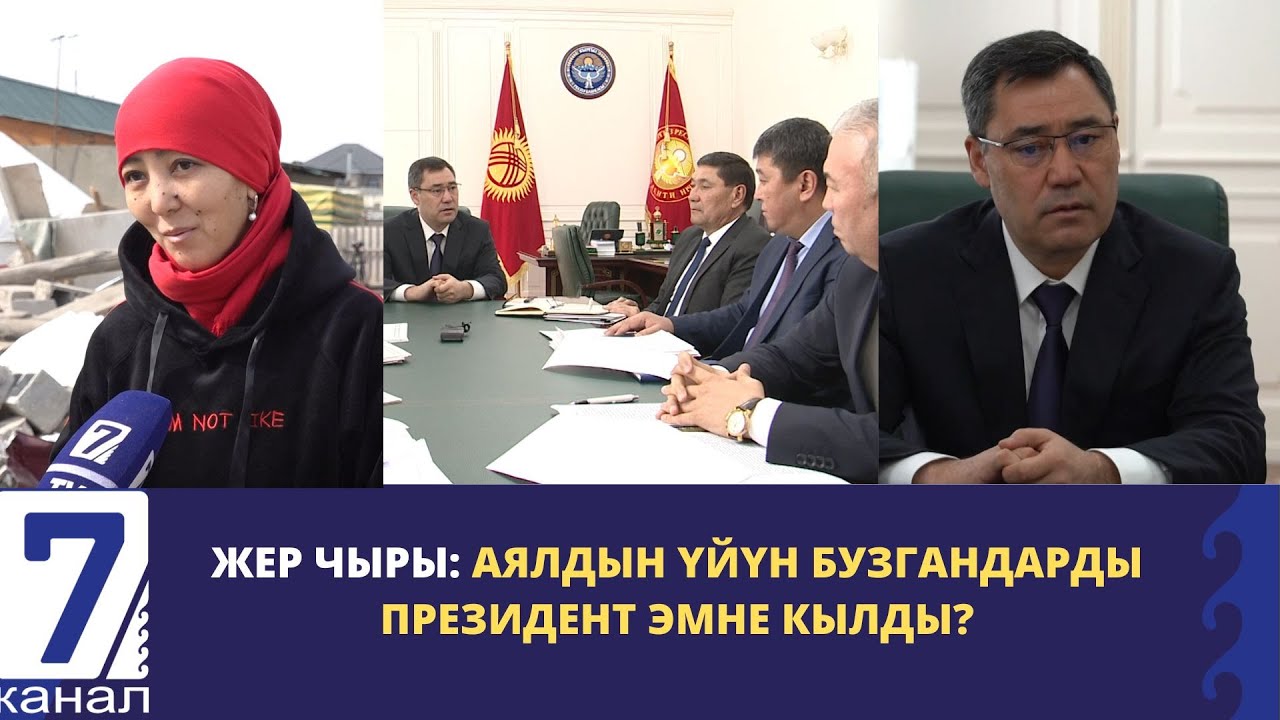 ЖЕР ЧЫРЫ: АЯЛДЫН ҮЙҮН БУЗГАНДАРДЫ ПРЕЗИДЕНТ ЭМНЕ КЫЛДЫ?