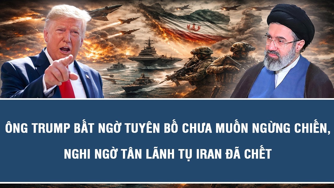 Ông Trump bất ngờ tuyên bố chưa muốn ngừng chiến, nghi ngờ tân Lãnh tụ Iran đã chết
