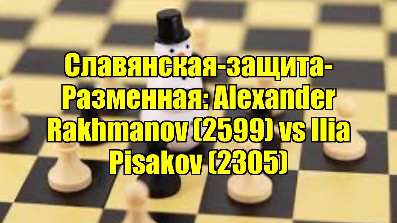 Славянская-защита-Разменная: Alexander Rakhmanov (2599) vs Ilia Pisakov (2305)