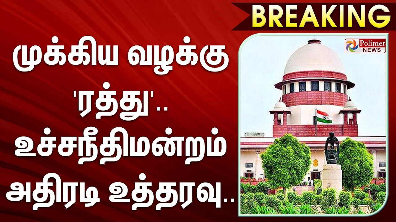 #BREAKING | முக்கிய வழக்கு 'ரத்து'... உச்சநீதிமன்றம் அதிரடி உத்தரவு.. |