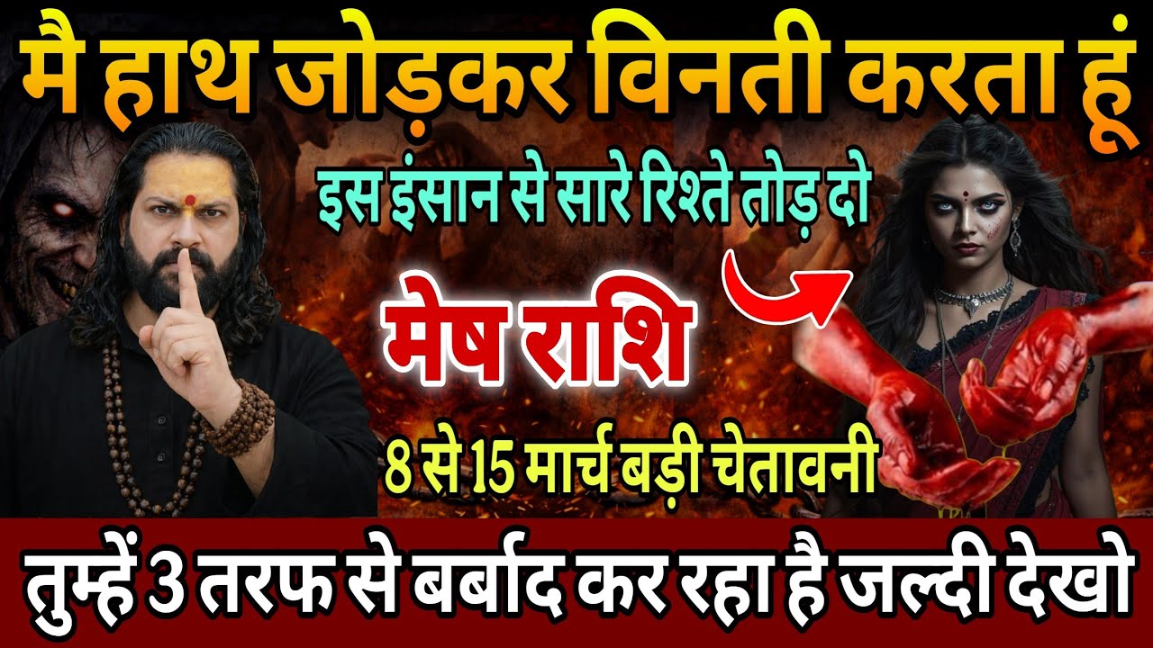 मेष राशि, 09,10,11,मार्च, चेतावनी इस 1 इंसान से अपने सारे रिश्ते तोड़ दो