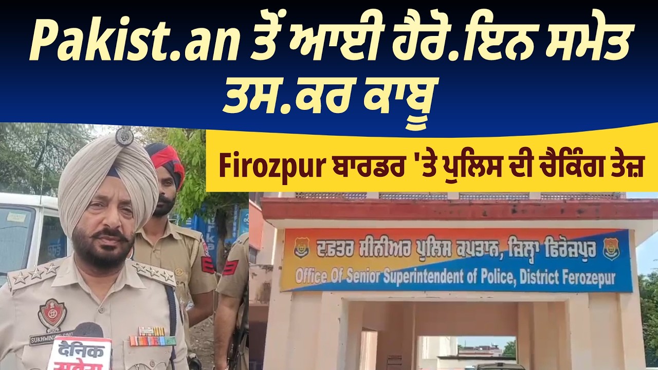 Pakist.an ਤੋਂ ਆਈ ਹੈਰੋ.ਇਨ ਸਮੇਤ ਤਸ.ਕਰ ਕਾਬੂ, Firozpur ਬਾਰਡਰ 'ਤੇ ਪੁਲਿਸ ਦੀ ਚੈਕਿੰਗ ਤੇਜ਼