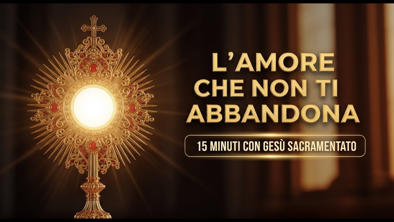15 MINUTI CON GESÙ SACRAMENTATO - L'Amore che non ti abbandona mai
