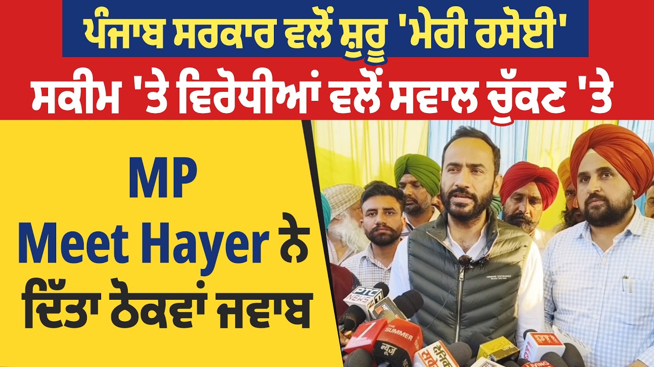 ਪੰਜਾਬ ਸਰਕਾਰ ਵਲੋਂ ਸ਼ੁਰੂ 'ਮੇਰੀ ਰਸੋਈ' ਸਕੀਮ 'ਤੇ ਵਿਰੋਧੀਆਂ ਵਲੋਂ ਸਵਾਲ ਚੁੱਕਣ 'ਤੇ MP Meet Hayer ਨੇ ਦਿੱਤਾ ਜਵਾਬ