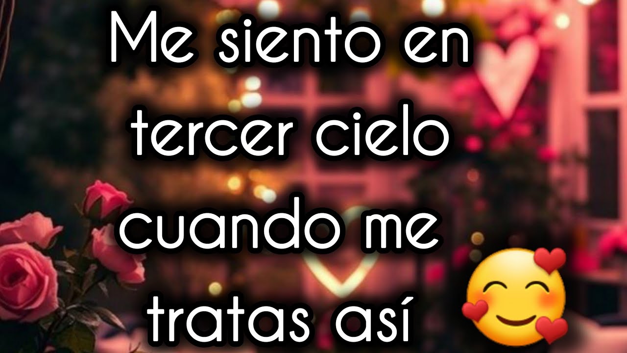 Me siento en tercer cielo cuando me tratas así 