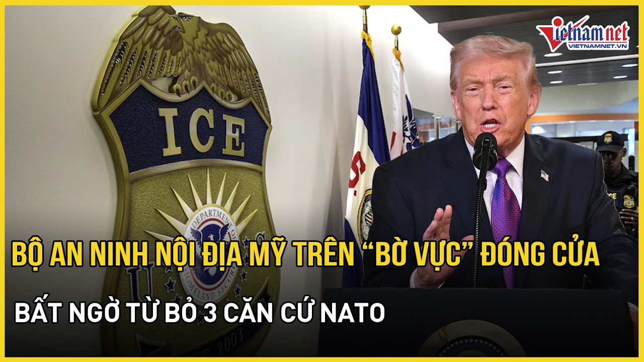 Mỹ đối mặt nguy cơ Bộ An ninh Nội địa trên“bờ vực” đóng cửa,bất ngờ từ bỏ 3 căn cứ NATO quan trọng