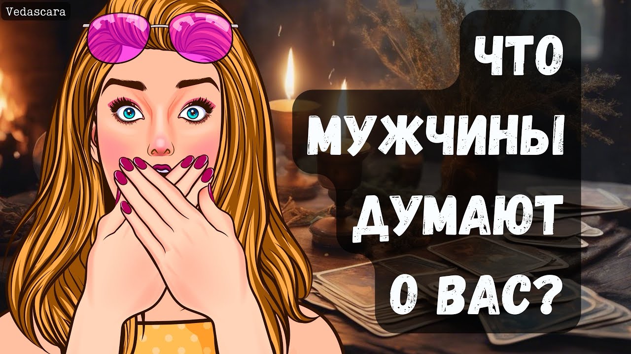 🔥 ЧТО МУЖЧИНЫ ДУМАЮТ О ВАС❓🔮 Vedascara