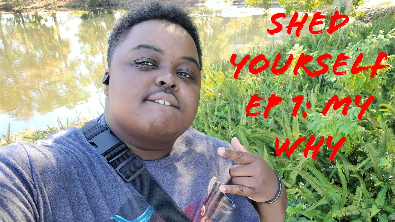 SHED YOURSELF VLOGS EP 1: MY WHY?