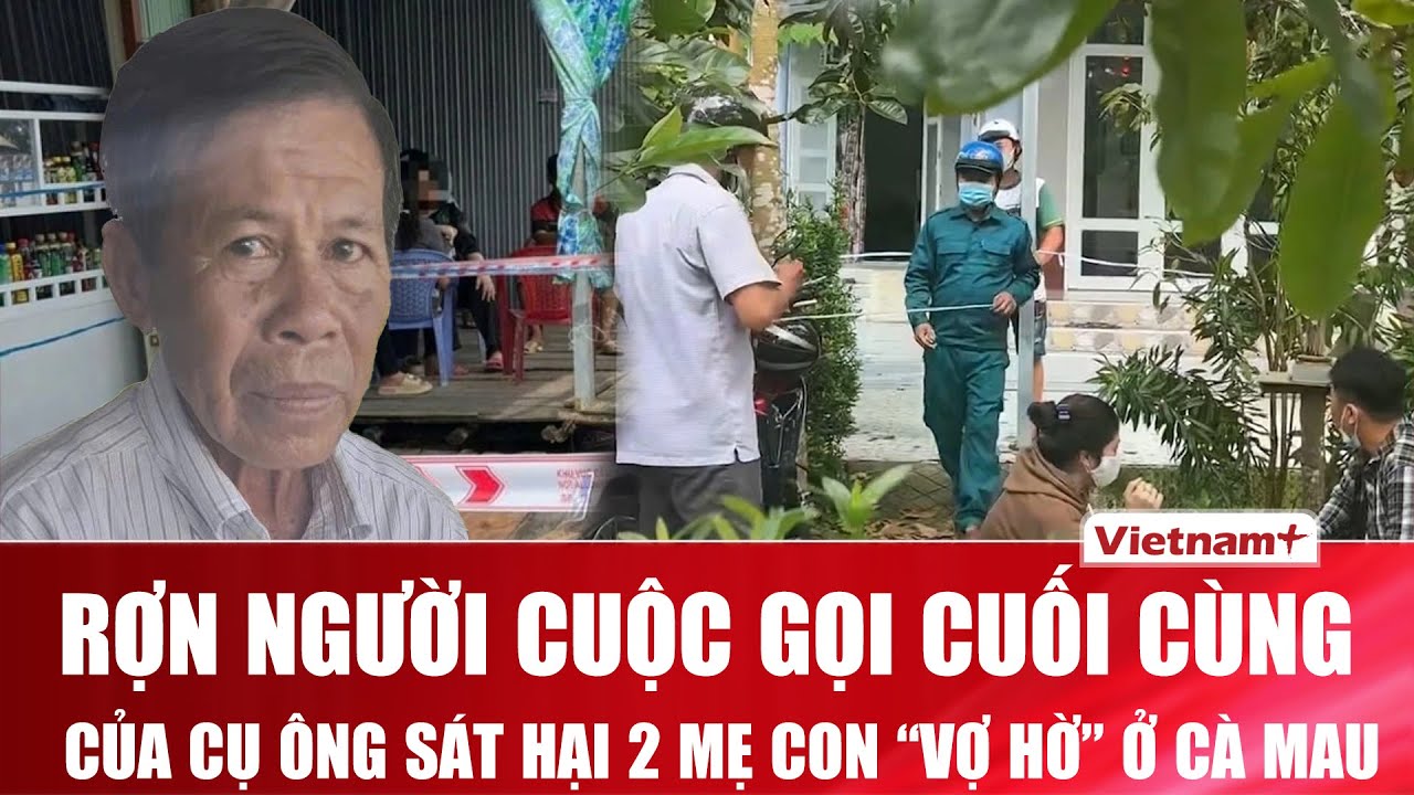 Trưa 26/1: Rợn người cuộc gọi cuối cùng của cụ ông sát hại 2 mẹ con “vợ hờ” ở Cà Mau vì ghen tuông