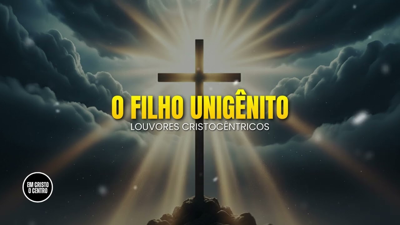 O FILHO UNIGÊNITO | Louvor Cristocêntrico para Momentos de Adoração e Intimidade com Deus