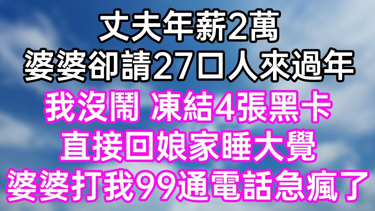 丈夫年薪2萬！婆婆卻請27口人來過年！我沒鬧 凍結4張黑卡！直接回娘家睡大覺！婆婆打我99通電話急瘋了！#幸福生活#為人處世#生活經驗#情感故事#婆媳故事#子女孝順#孝順#子女不孝