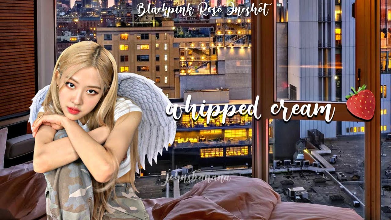 blackpink rosé oneshot  - “whipped cream 🍓”
