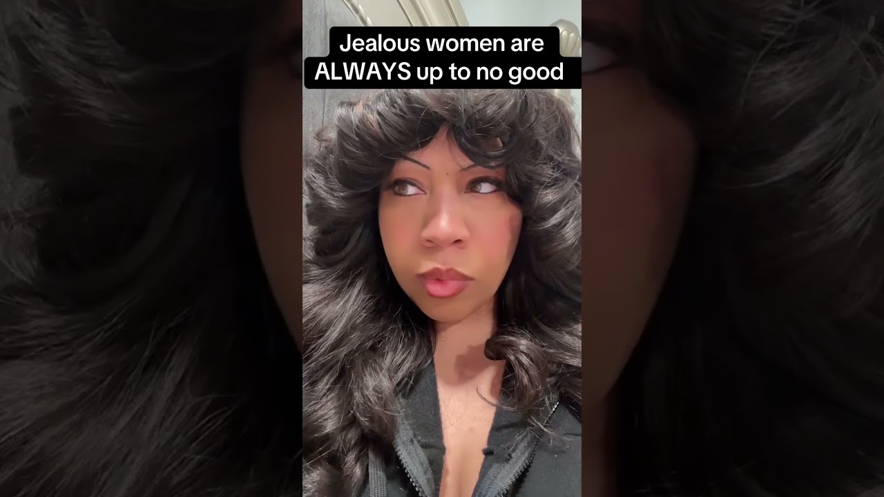 Jealous women are ALWAYS up to no good 
