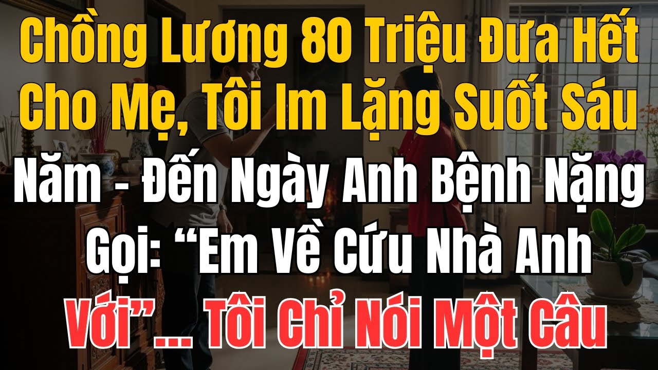 Chồng Lương Tám Mươi Triệu Đưa Hết Cho Mẹ, Tôi Im Lặng Suốt Sáu Năm – Đến Ngày Anh Bệnh Nặng Gọi: “E