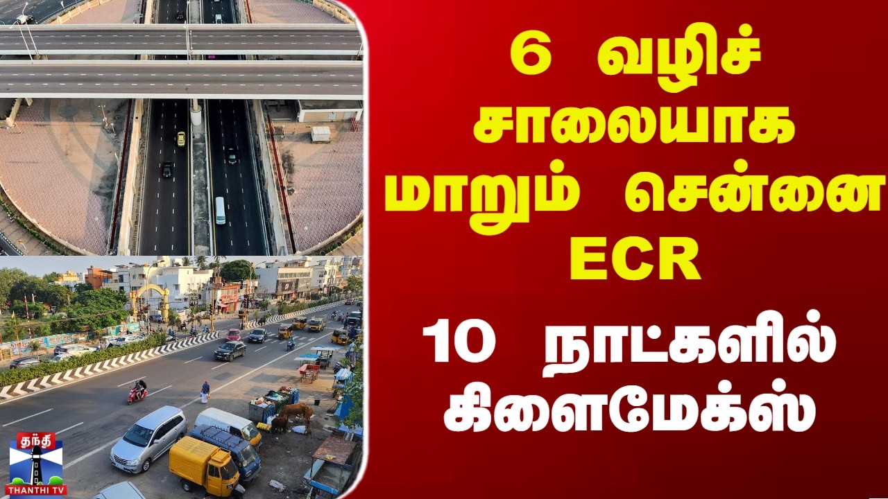 Chennai ECR Road | 6 வழிச் சாலையாக மாறும் சென்னை ECR - 10 நாட்களில் கிளைமேக்ஸ்