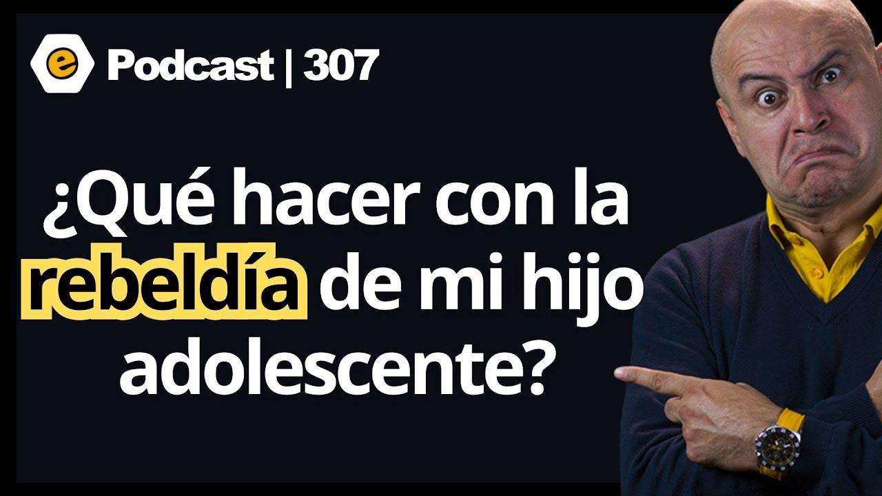 307 | ¿Qué hacer con la rebeldía de mi hijo adolescente?