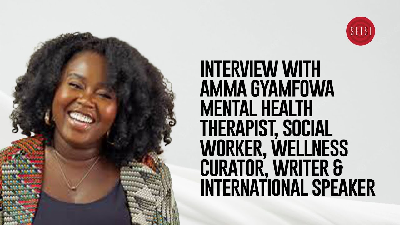 SETSI - INTERVIEW WITH AMMA GYAMFOWA - MENTAL HEALTH THERAPIST, SOCIAL WORKER, WELLNESS CURATOR