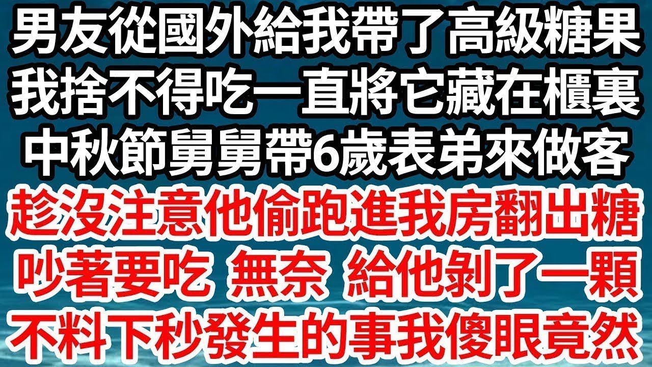 男友從國外給我帶了高級糖果，我捨不得吃一直將它藏在櫃裏，中秋節舅舅帶6歲表弟來做客，趁沒注意他偷跑進我房翻出糖，吵著要吃 無奈 給他剝了一顆，不料下秒發生的事讓我傻眼竟然【倫理】【都市】