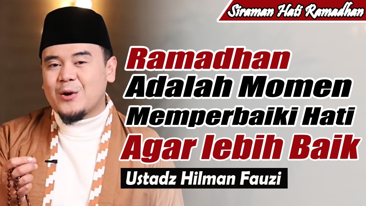 Jadikan Ramadhan Sebagai Momen memperbaiki hati ~ Ustadz Hilman Fauzi Terbaru
