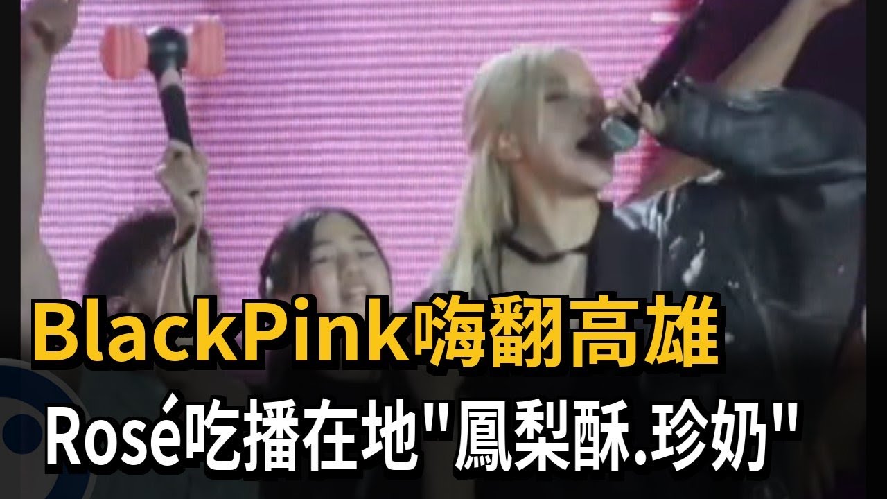 BlackPink嗨翻高雄 Rosé吃播在地