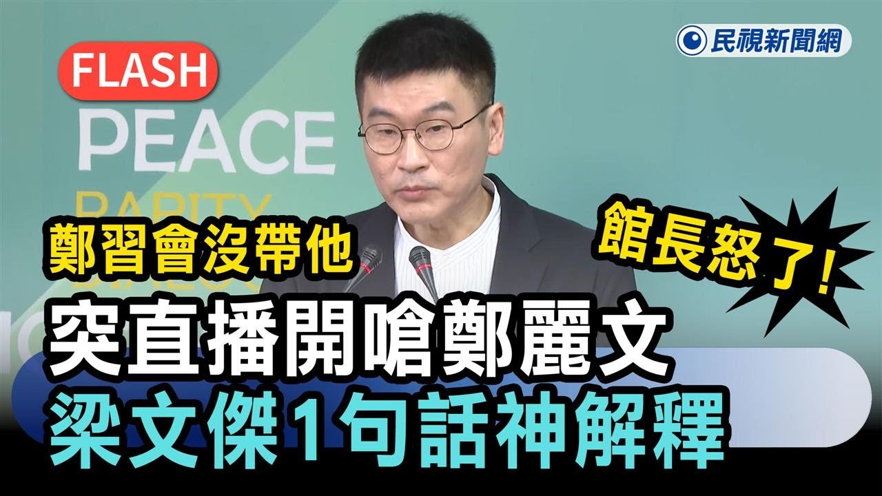 快新聞／館長怒了「鄭習會沒帶他」！突直播開嗆鄭麗文　梁文傑1句話神解釋－民視新聞