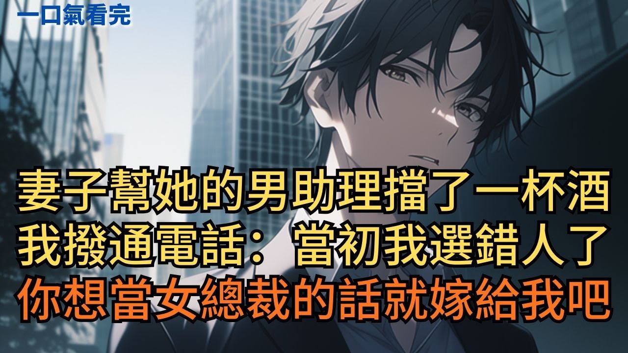 妻子幫她的男助理擋了一杯酒。我當場掀桌撥通電話：「當初我選錯人了，你想當女總裁的話就嫁給我吧。」#小说 #爽文