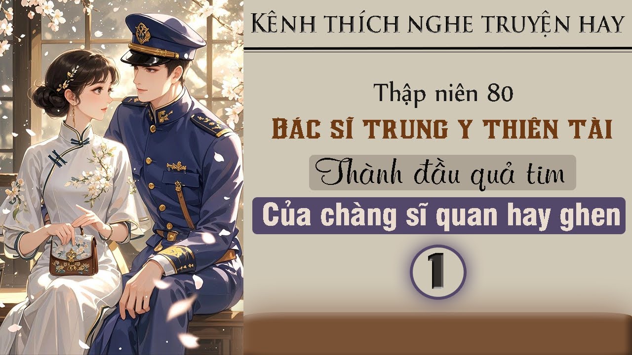 Tập 1 : Thập niên 80 bác sĩ trung y thiên tài thành đầu quả tim của chàng sĩ quan hay ghen
