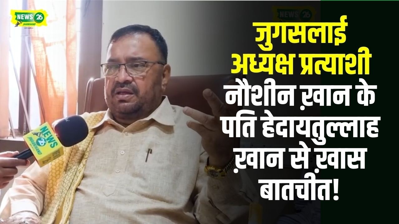 जुगसलाई अध्यक्ष प्रत्याशी नौशीन ख़ान के पति हेदायतुल्लाह ख़ान से ख़ास बातचीत!