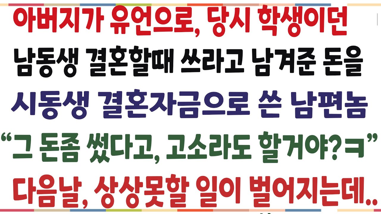 (반전신청사연)아버지가 임종 직전, 남동생 결혼할때 쓰라고 남겨준 돈을 시동생 결혼자금으로 써버린 남편! 다음날 상상못할 일이 벌어지는데[신청사연][사이다썰][사연라디오]