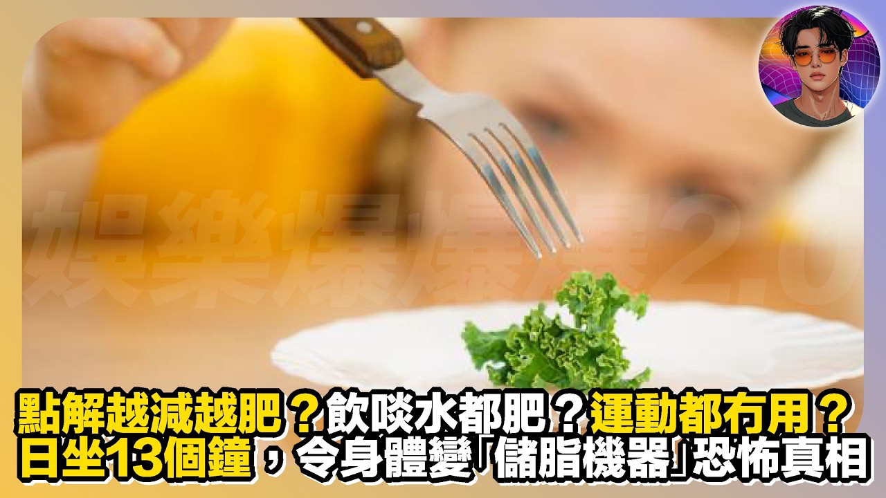 【點解越減越肥？】飲啖水都肥？運動都無用？｜日坐13個鐘，令身體變「儲脂機器」恐怖真相｜娛樂爆爆爆2.0