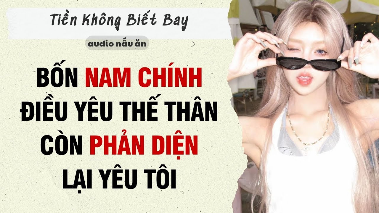 Full Audio || BỐN NAM CHÍNH ĐIỀU YÊU THẾ THÂN CÒN PHẢN DIỆN LẠI YÊU TÔI || Tiền Không Biết Bay