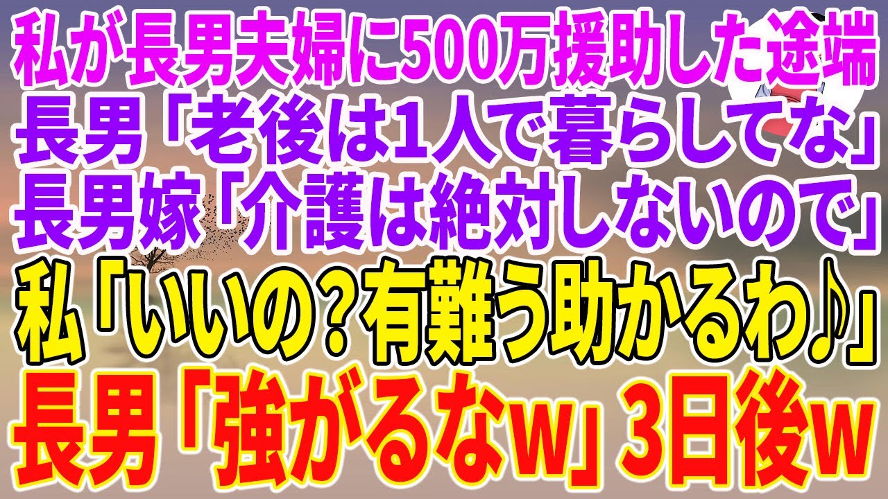 【スカッとする話】長男夫婦に500万援助した途端、長男「老後は1人で暮らしてな」長男嫁「介護は絶対しないので」私「いいの？有難う助かるわ♪」長男「強がるなw」3日後w【朗読】【スカッと】