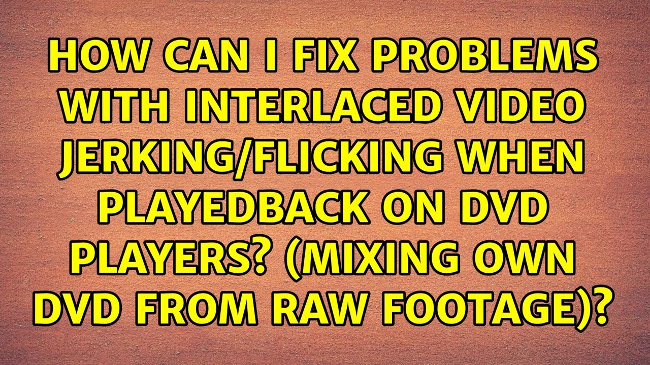 How can I fix Problems with interlaced video jerking/flicking when playedback on DVD players?...