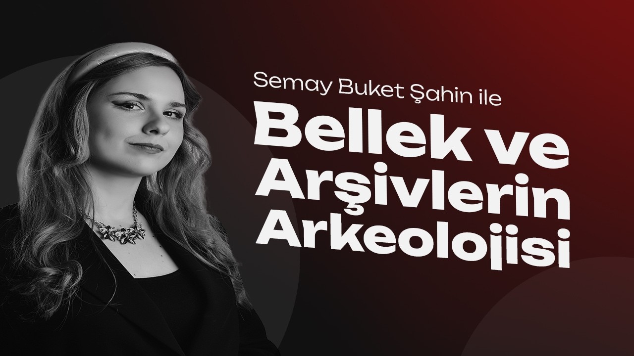 Bellek ve Arşivlerin Arkeolojisi - Semay Buket Şahin