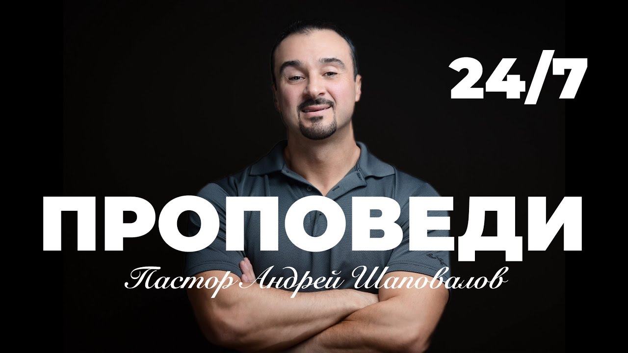 Проповеди пастора Андрея Шаповалова 24 /7